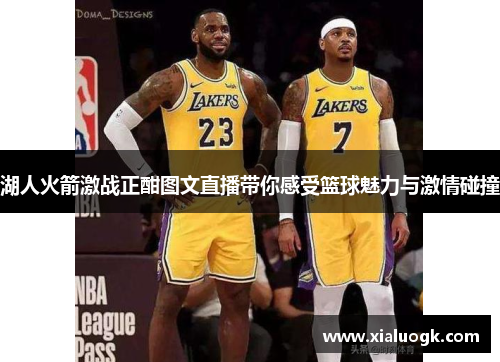 湖人火箭激战正酣图文直播带你感受篮球魅力与激情碰撞