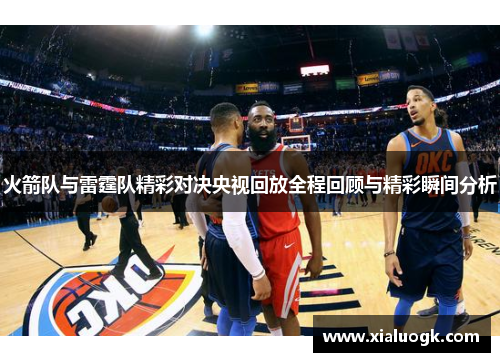 火箭队与雷霆队精彩对决央视回放全程回顾与精彩瞬间分析