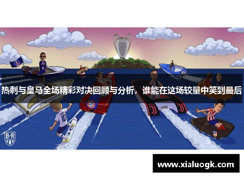 热刺与皇马全场精彩对决回顾与分析，谁能在这场较量中笑到最后