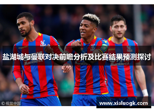盐湖城与曼联对决前瞻分析及比赛结果预测探讨