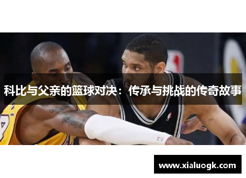 科比与父亲的篮球对决：传承与挑战的传奇故事